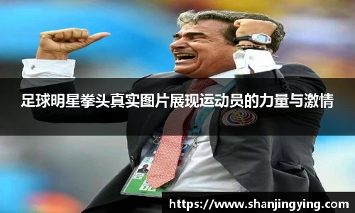 足球明星拳头真实图片展现运动员的力量与激情