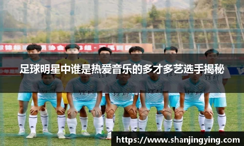 足球明星中谁是热爱音乐的多才多艺选手揭秘