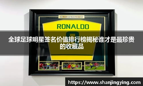 全球足球明星签名价值排行榜揭秘谁才是最珍贵的收藏品