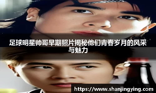 足球明星帅哥早期照片揭秘他们青春岁月的风采与魅力